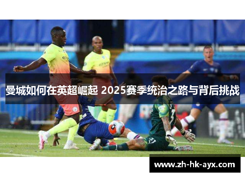 曼城如何在英超崛起 2025赛季统治之路与背后挑战