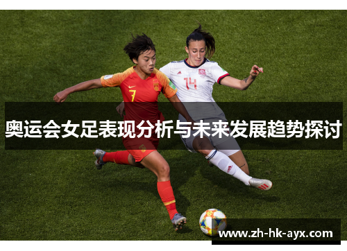 奥运会女足表现分析与未来发展趋势探讨 奥运会女足表现分析与未来发展趋势探讨